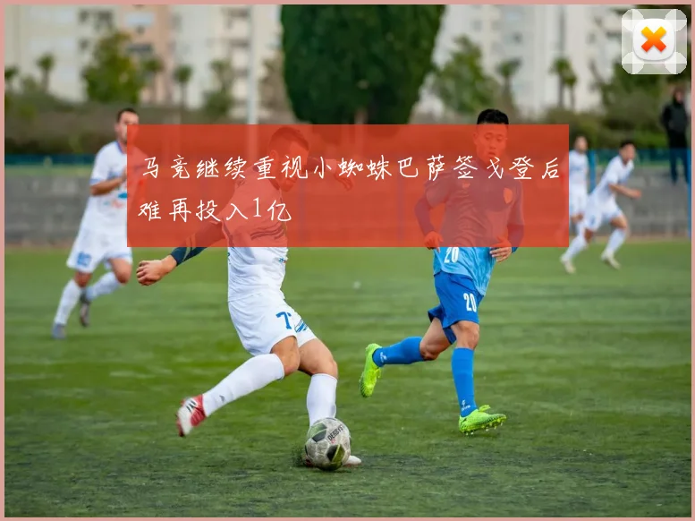 马竞继续重视小蜘蛛巴萨签戈登后难再投入1亿